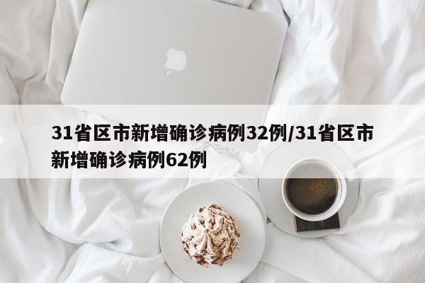 31省区市新增确诊病例32例/31省区市新增确诊病例62例