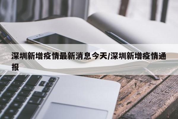 深圳新增疫情最新消息今天/深圳新增疫情通报