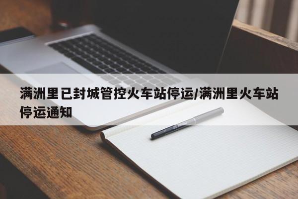 满洲里已封城管控火车站停运/满洲里火车站停运通知