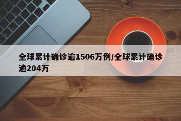 全球累计确诊逾1506万例/全球累计确诊逾204万