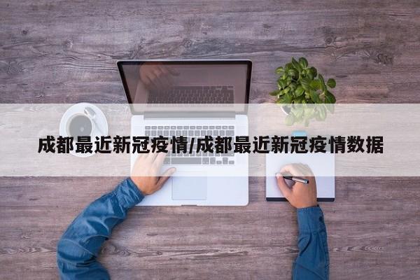 成都最近新冠疫情/成都最近新冠疫情数据