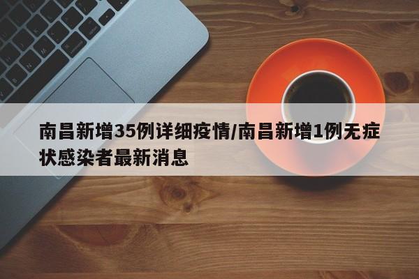 南昌新增35例详细疫情/南昌新增1例无症状感染者最新消息