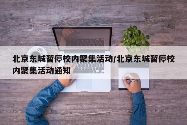 北京东城暂停校内聚集活动/北京东城暂停校内聚集活动通知
