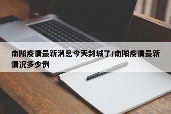 南阳疫情最新消息今天封城了/南阳疫情最新情况多少例