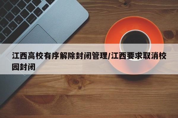 江西高校有序解除封闭管理/江西要求取消校园封闭