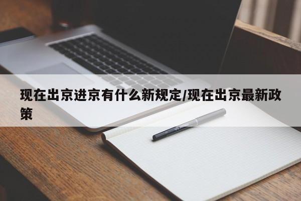 现在出京进京有什么新规定/现在出京最新政策