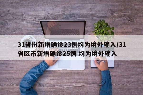 31省份新增确诊23例均为境外输入/31省区市新增确诊25例 均为境外输入