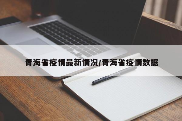 青海省疫情最新情况/青海省疫情数据