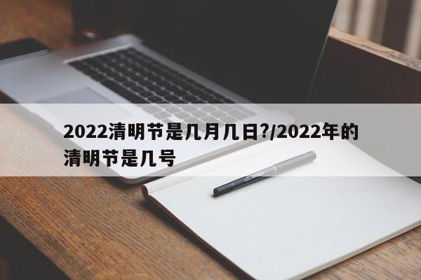 2022清明节是几月几日?/2022年的清明节是几号