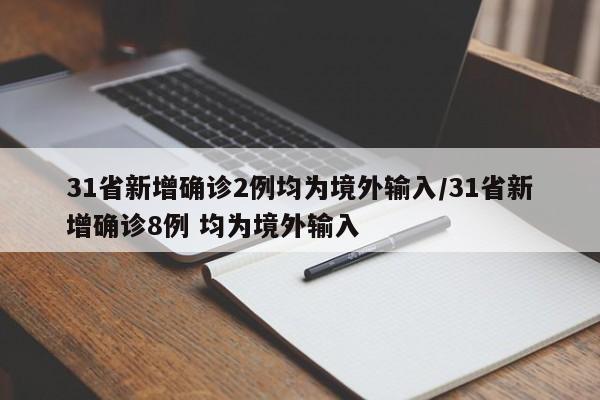 31省新增确诊2例均为境外输入/31省新增确诊8例 均为境外输入