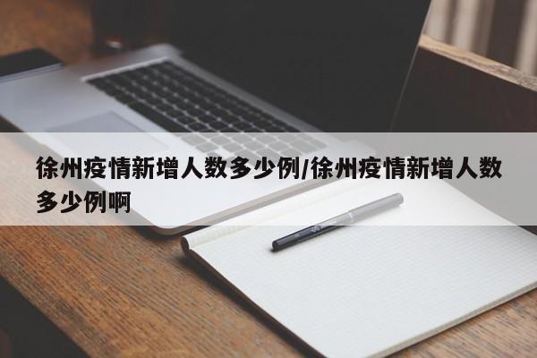 徐州疫情新增人数多少例/徐州疫情新增人数多少例啊