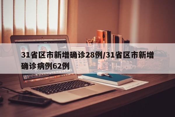 31省区市新增确诊28例/31省区市新增确诊病例62例