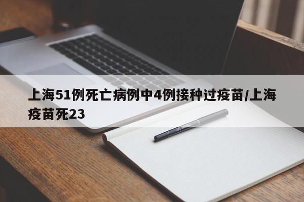上海51例死亡病例中4例接种过疫苗/上海疫苗死23