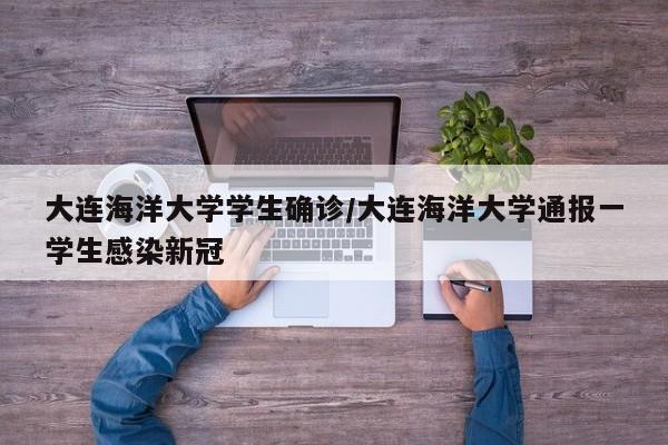 大连海洋大学学生确诊/大连海洋大学通报一学生感染新冠