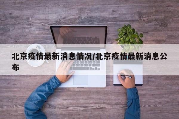 北京疫情最新消息情况/北京疫情最新消息公布
