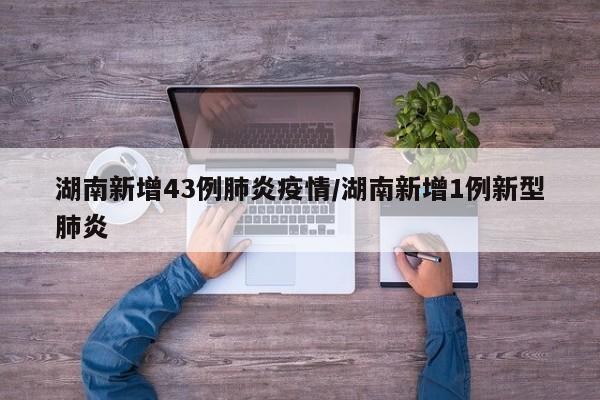 湖南新增43例肺炎疫情/湖南新增1例新型肺炎