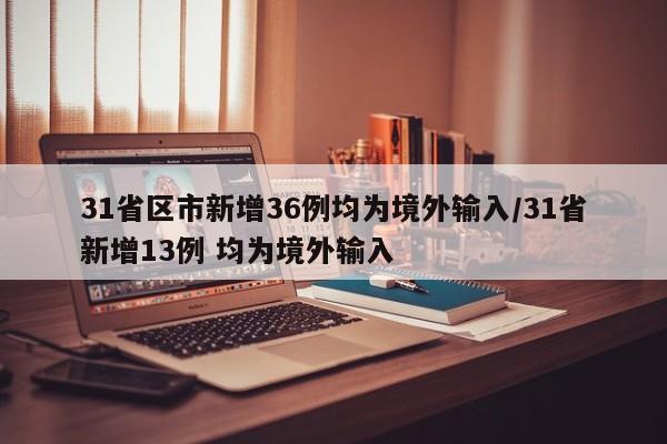 31省区市新增36例均为境外输入/31省新增13例 均为境外输入