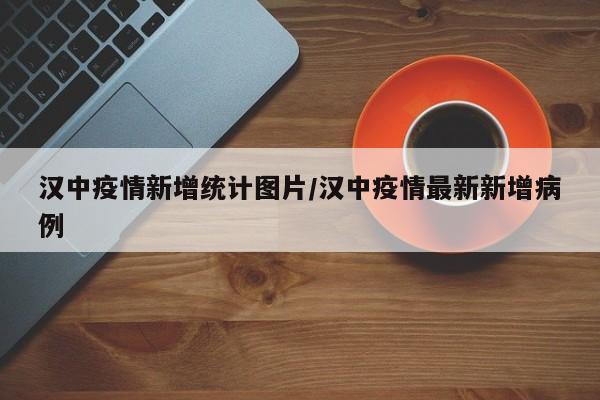 汉中疫情新增统计图片/汉中疫情最新新增病例