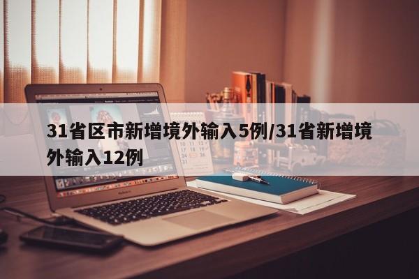 31省区市新增境外输入5例/31省新增境外输入12例